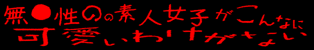 無●正の素人女子がこんなに可愛いわけがない